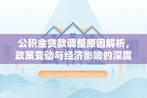 内黄公积金贷款调整原因解析，政策变动与经济影响的深度探讨