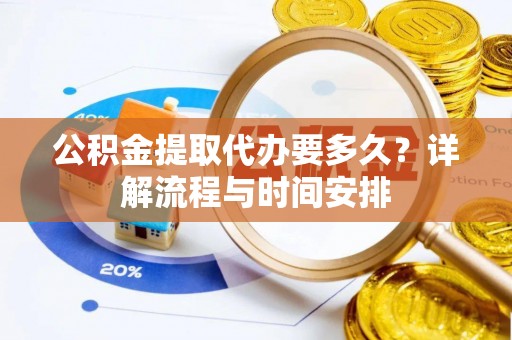 内黄公积金提取代办要多久？详解流程与时间安排