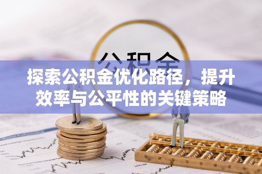 内黄探索公积金优化路径，提升效率与公平性的关键策略