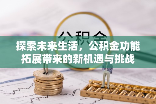 内黄探索未来生活，公积金功能拓展带来的新机遇与挑战