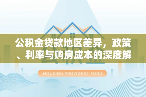 内黄公积金贷款地区差异，政策、利率与购房成本的深度解析
