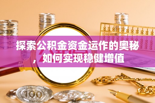 内黄探索公积金资金运作的奥秘，如何实现稳健增值