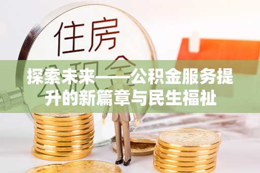 内黄探索未来——公积金服务提升的新篇章与民生福祉