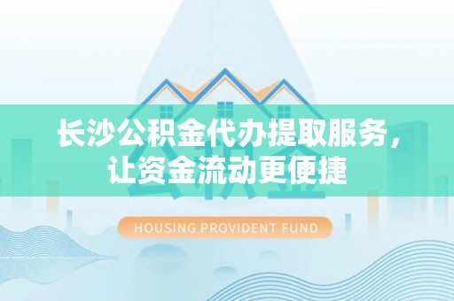 内黄长沙公积金代办提取服务，让资金流动更便捷