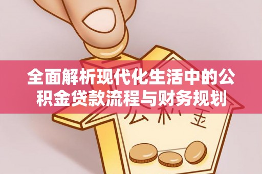 内黄全面解析现代化生活中的公积金贷款流程与财务规划