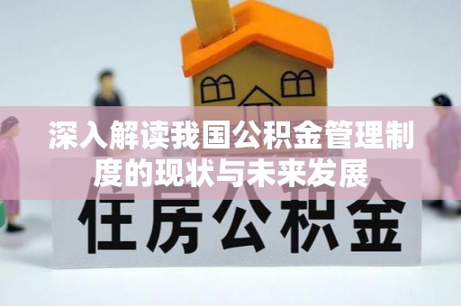 内黄深入解读我国公积金管理制度的现状与未来发展