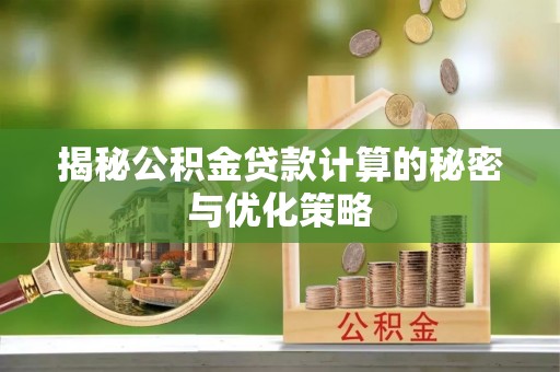 内黄揭秘公积金贷款计算的秘密与优化策略