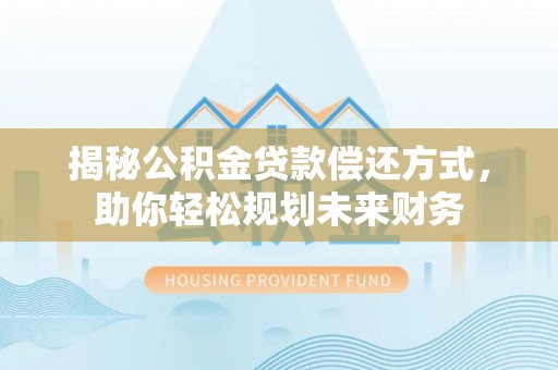 内黄揭秘公积金贷款偿还方式，助你轻松规划未来财务