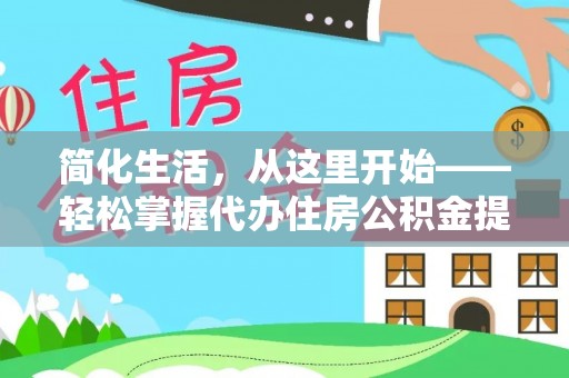 内黄简化生活，从这里开始——轻松掌握代办住房公积金提取全流程