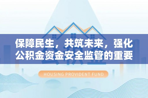 内黄保障民生，共筑未来，强化公积金资金安全监管的重要性