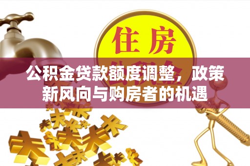 内黄公积金贷款额度调整，政策新风向与购房者的机遇